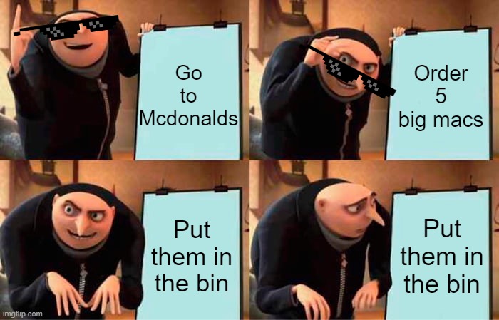 Gru's Plan | Go to Mcdonalds; Order 5 big macs; Put them in the bin; Put them in the bin | image tagged in memes,gru's plan | made w/ Imgflip meme maker