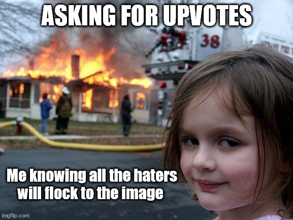 I know what i'm doing | ASKING FOR UPVOTES; Me knowing all the haters will flock to the image | image tagged in memes,disaster girl,fun,funny,trick,upvote begging | made w/ Imgflip meme maker