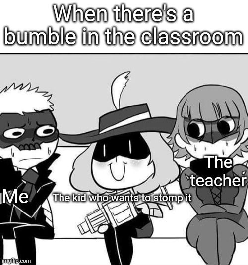 Psycho Haru | When there's a bumble in the classroom; The teacher; Me; The kid who wants to stomp it | image tagged in psycho haru | made w/ Imgflip meme maker