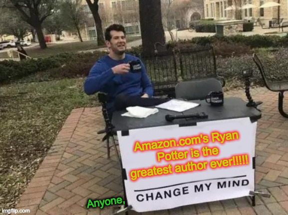 Change My Mind | Amazon.com's Ryan Potter is the greatest author ever!!!!! Anyone, | image tagged in memes,change my mind | made w/ Imgflip meme maker