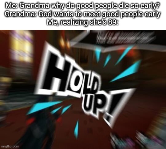 Persona 5 Hold Up radial blur | Me: Grandma why do good people die so early?
Grandma: God wants to meet good people early
Me, realizing she's 89: | image tagged in persona 5 hold up radial blur | made w/ Imgflip meme maker