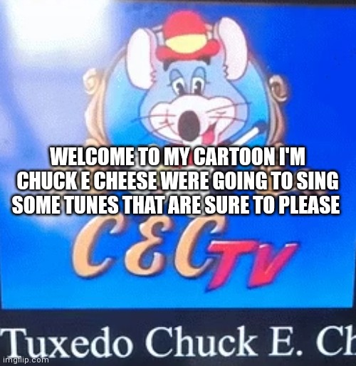 Chuck e's iconic line from the show | WELCOME TO MY CARTOON I'M CHUCK E CHEESE WERE GOING TO SING SOME TUNES THAT ARE SURE TO PLEASE | image tagged in tux chuck | made w/ Imgflip meme maker