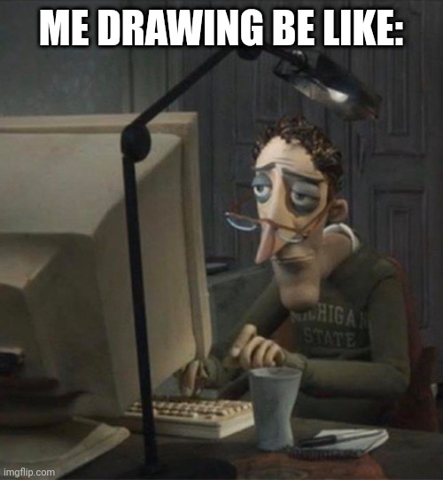 Tired dad at computer | ME DRAWING BE LIKE: | image tagged in tired dad at computer | made w/ Imgflip meme maker