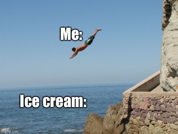 Ice cream in summer | Me:; Ice cream: | image tagged in cliff diver,ice cream,summer,hot | made w/ Imgflip meme maker