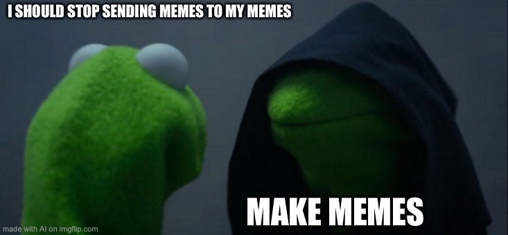 Evil Kermit | I SHOULD STOP SENDING MEMES TO MY MEMES; MAKE MEMES | image tagged in memes,evil kermit | made w/ Imgflip meme maker