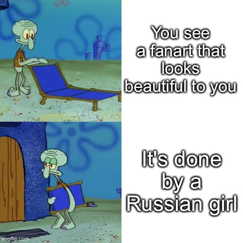 Don't get me started on Russian Internet | You see a fanart that looks beautiful to you; It's done by a Russian girl | image tagged in squidward chair,memes,russians | made w/ Imgflip meme maker