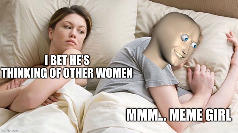 Meme girl is hot | I BET HE’S THINKING OF OTHER WOMEN; MMM... MEME GIRL | image tagged in i bet he's thinking of other woman,meme,girl | made w/ Imgflip meme maker