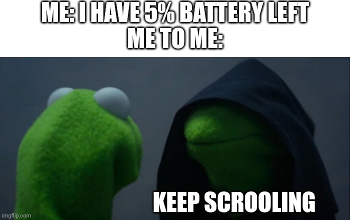 Who needs a full battery | ME: I HAVE 5% BATTERY LEFT
ME TO ME:; KEEP SCROOLING | image tagged in memes,evil kermit | made w/ Imgflip meme maker