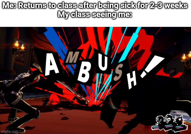 Persona 5 Ambush | Me: Returns to class after being sick for 2-3 weeks
My class seeing me: | image tagged in persona 5 ambush | made w/ Imgflip meme maker