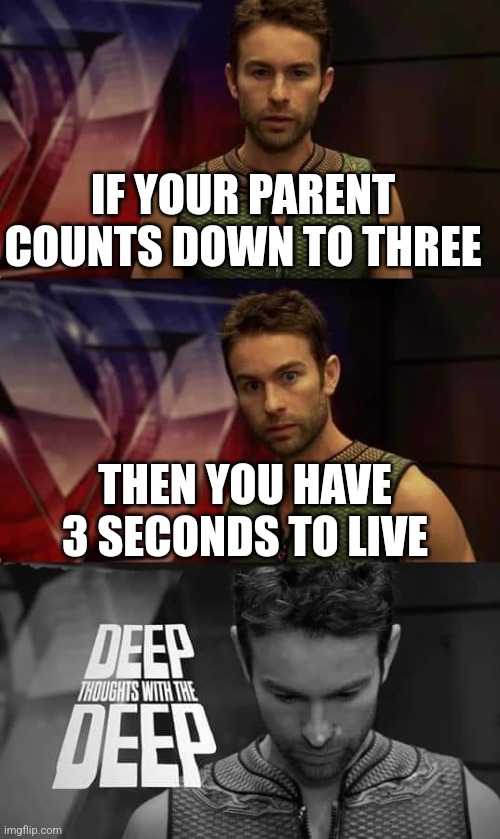 3... 2...1... | IF YOUR PARENT COUNTS DOWN TO THREE; THEN YOU HAVE 3 SECONDS TO LIVE | image tagged in deep thoughts with the deep | made w/ Imgflip meme maker
