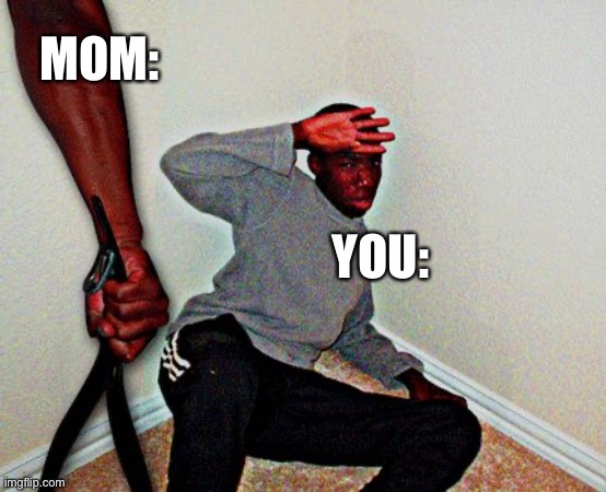 belt beating | MOM: YOU: | image tagged in belt beating | made w/ Imgflip meme maker