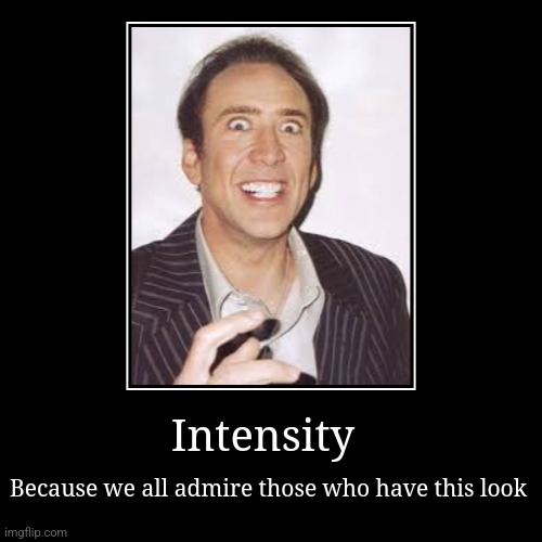 Intensity | image tagged in nicolas cage,wtf,intense,what gives people feelings of power,relax | made w/ Imgflip demotivational maker