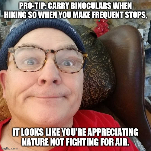 Durl Earl | PRO-TIP: CARRY BINOCULARS WHEN HIKING SO WHEN YOU MAKE FREQUENT STOPS, IT LOOKS LIKE YOU'RE APPRECIATING NATURE NOT FIGHTING FOR AIR. | image tagged in durl earl | made w/ Imgflip meme maker