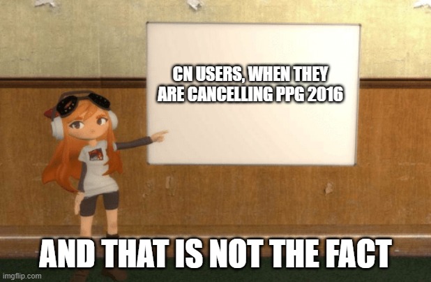 SMG4s Meggy pointing at board | CN USERS, WHEN THEY ARE CANCELLING PPG 2016; AND THAT IS NOT THE FACT | image tagged in smg4s meggy pointing at board | made w/ Imgflip meme maker