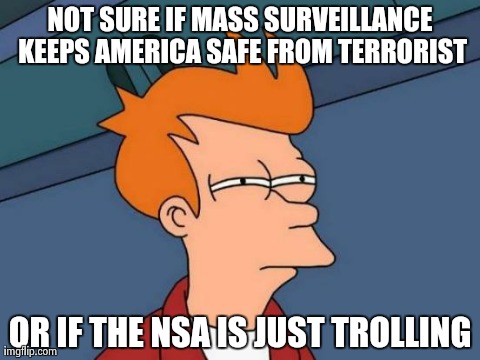 Futurama Fry | NOT SURE IF MASS SURVEILLANCE KEEPS AMERICA SAFE FROM TERRORIST OR IF THE NSA IS JUST TROLLING | image tagged in memes,futurama fry | made w/ Imgflip meme maker