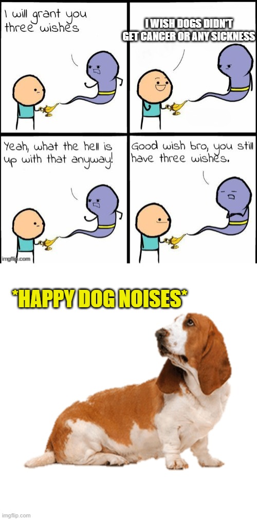 Doggy | I WISH DOGS DIDN'T GET CANCER OR ANY SICKNESS; *HAPPY DOG NOISES* | image tagged in you still have 3 wishes,funny,memes,funny memes,just a tag | made w/ Imgflip meme maker
