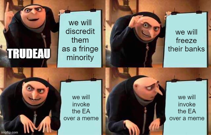 Gru's Plan | we will discredit them as a fringe minority; we will freeze their banks; TRUDEAU; we will invoke the EA over a meme; we will invoke the EA over a meme | image tagged in memes,gru's plan | made w/ Imgflip meme maker