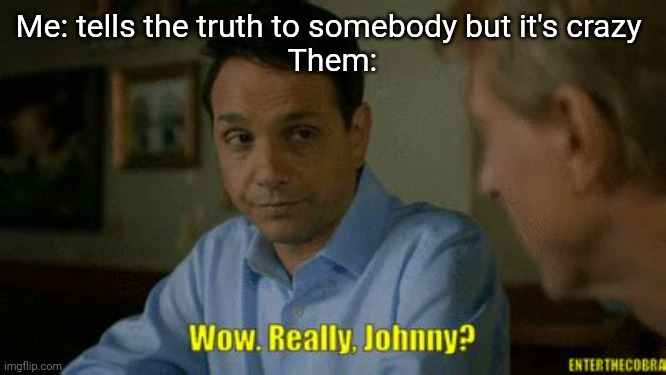When the truth is too crazy so they don't believe it | Me: tells the truth to somebody but it's crazy 
Them: | image tagged in really johnny,memes,cobra kai,truth,crazy | made w/ Imgflip meme maker