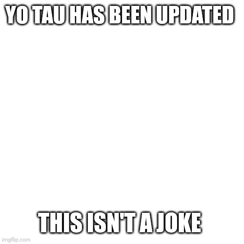 It was updated yesterday | YO TAU HAS BEEN UPDATED; THIS ISN'T A JOKE | image tagged in memes,blank transparent square | made w/ Imgflip meme maker