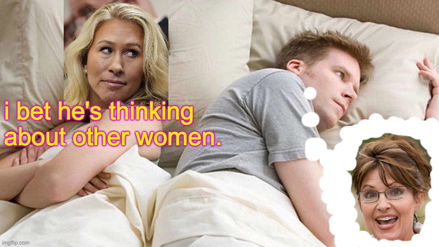 Competition. | i bet he's thinking about other women. | image tagged in memes,i bet he's thinking about other women,marjorie taylor greene,sarah palin,competition | made w/ Imgflip meme maker