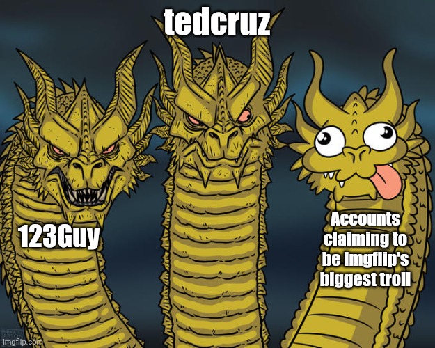 Two and a half-headed Dragon | tedcruz; Accounts claiming to be Imgflip's biggest troll; 123Guy | image tagged in three-headed dragon,wannabe,third rate,do you even lift,bro | made w/ Imgflip meme maker