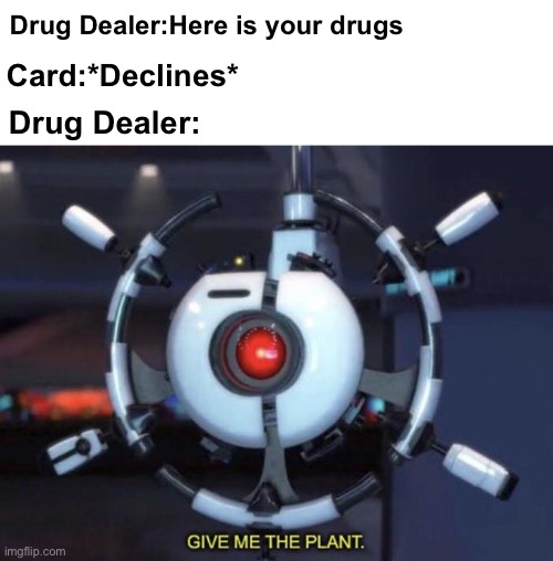 give me the plant | Drug Dealer:Here is your drugs; Card:*Declines*; Drug Dealer: | image tagged in give me the plant,marijuana,drugs,drugs are bad,don't do drugs,one does not simply do drugs | made w/ Imgflip meme maker