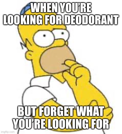 Hmmmmmmmmmmmmmmmmmmmmmmnnmmmmmmmmmmmmmmmmmmmmmmmm |  WHEN YOU’RE LOOKING FOR DEODORANT; BUT FORGET WHAT YOU’RE LOOKING FOR | image tagged in homer simpson hmmmm | made w/ Imgflip meme maker