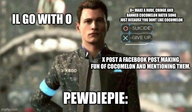 pewpew | O= MAKE A RUDE, CRINGE AND BANNED COCOMELON HATER SONG JUST BECAUSE YOU DONT LIKE COCOMELON; IL GO WITH O; X POST A FACEBOOK POST MAKING FUN OF COCOMELON AND MENTIONING THEM. PEWDIEPIE: | image tagged in suicide/ give up | made w/ Imgflip meme maker