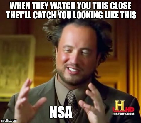 Ancient Aliens | WHEN THEY WATCH YOU THIS CLOSE THEY'LL CATCH YOU LOOKING LIKE THIS NSA | image tagged in memes,ancient aliens | made w/ Imgflip meme maker
