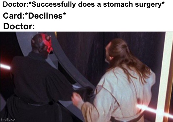 Doctor:*Successfully does a stomach surgery*; Card:*Declines*; Doctor: | image tagged in star wars,doctor,stomach,surgery,qui gon jin | made w/ Imgflip meme maker