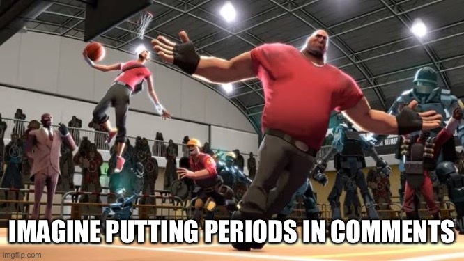 Tf2 Ballin | IMAGINE PUTTING PERIODS IN COMMENTS | image tagged in tf2 ballin | made w/ Imgflip meme maker