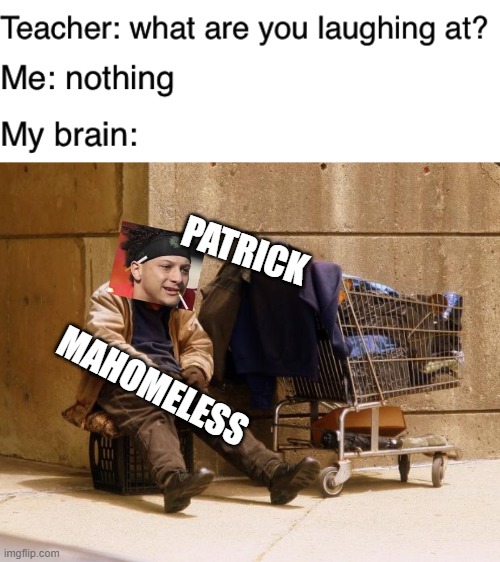 PaTrIcK mAhOmElEsS | PATRICK; MAHOMELESS | image tagged in teacher what are you laughing at,homeless | made w/ Imgflip meme maker