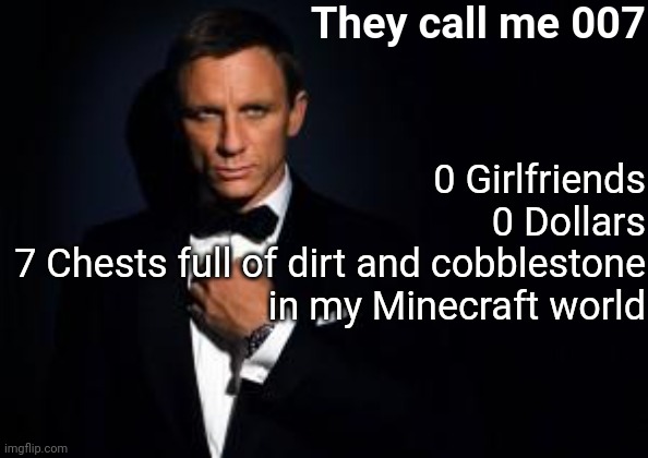 Double-O Seven |  They call me 007; 0 Girlfriends
0 Dollars
7 Chests full of dirt and cobblestone in my Minecraft world | image tagged in james bond,minecraft,memes | made w/ Imgflip meme maker
