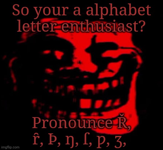 TEST ME, MORTAL | So your a alphabet letter enthusiast? Pronounce Ř, ȓ, Þ, ŋ, ſ, ƿ, ʒ, | made w/ Imgflip meme maker