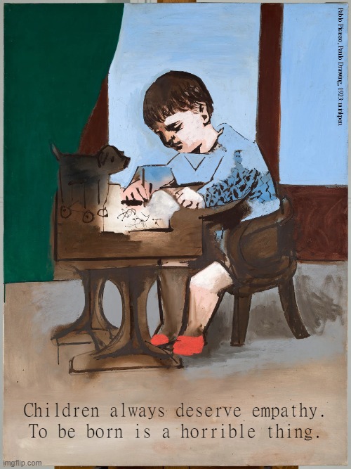 Even The 'Difficult' Ones | Pablo Picasso, Paulo Drawing, 1923: minkpen; Children always deserve empathy.
To be born is a horrible thing. | image tagged in art memes,childhood ruined,screaming babies,tantrums,toddlers,teenagers | made w/ Imgflip meme maker