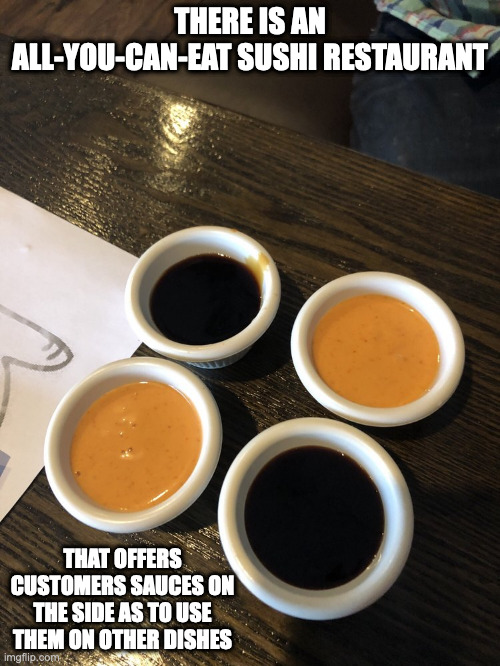Sauces on the Side | THERE IS AN ALL-YOU-CAN-EAT SUSHI RESTAURANT; THAT OFFERS CUSTOMERS SAUCES ON THE SIDE AS TO USE THEM ON OTHER DISHES | image tagged in sauce,restaurant,memes | made w/ Imgflip meme maker