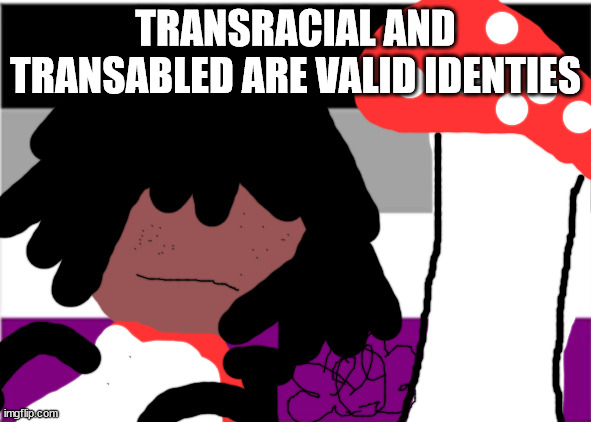 roll up roll up asexuals pansexuals and transexuals | TRANSRACIAL AND TRANSABLED ARE VALID IDENTIES | image tagged in asexual flag | made w/ Imgflip meme maker