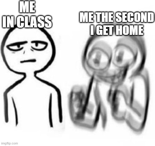 Anyone else relate? | ME IN CLASS; ME THE SECOND I GET HOME | image tagged in tired vs hyper | made w/ Imgflip meme maker