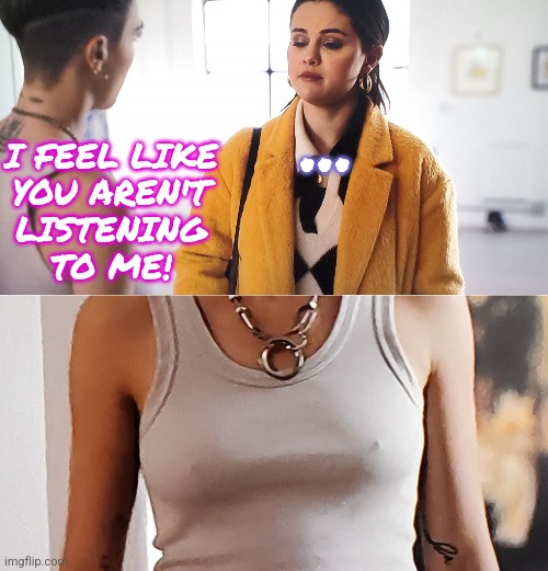 Not Listening | ... I FEEL LIKE
YOU AREN'T
LISTENING
TO ME! | image tagged in only murders mabel alice,memes,funny,boobs,relationships,distracted | made w/ Imgflip meme maker