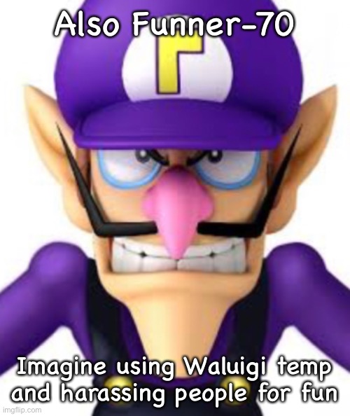Also Funner-70; Imagine using Waluigi temp and harassing people for fun | image tagged in waluigi facing front | made w/ Imgflip meme maker