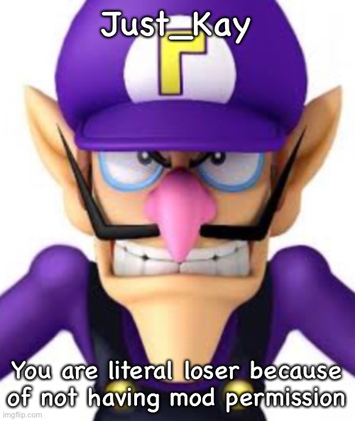 Just_Kay; You are literal loser because of not having mod permission | image tagged in waluigi facing front | made w/ Imgflip meme maker