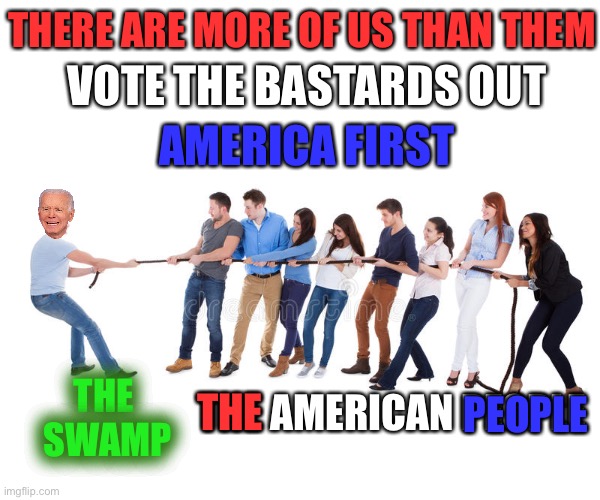 Tug of War | THERE ARE MORE OF US THAN THEM; VOTE THE BASTARDS OUT; AMERICA FIRST; THE; PEOPLE; THE AMERICAN PEOPLE; THE  SWAMP | image tagged in tug of war | made w/ Imgflip meme maker