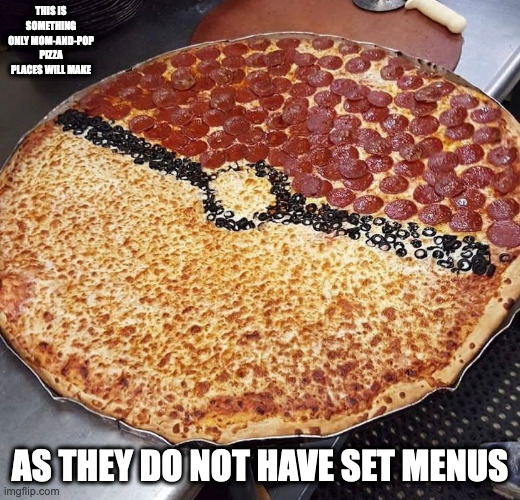 Pokemon Pizza | THIS IS SOMETHING ONLY MOM-AND-POP PIZZA PLACES WILL MAKE; AS THEY DO NOT HAVE SET MENUS | image tagged in food,pizza,pokemon,memes | made w/ Imgflip meme maker