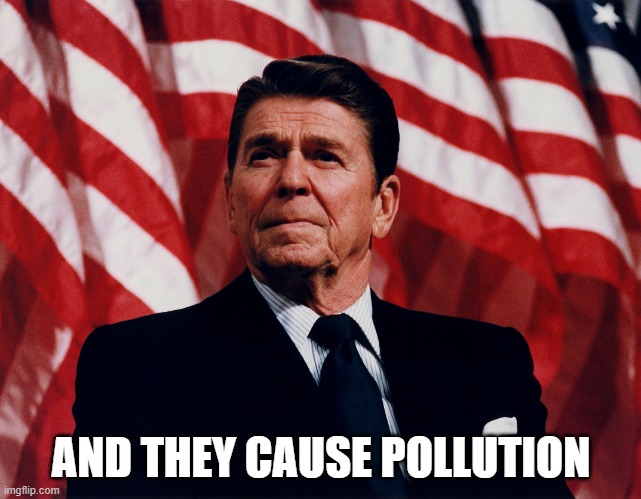 ronald regan | AND THEY CAUSE POLLUTION | image tagged in ronald regan | made w/ Imgflip meme maker