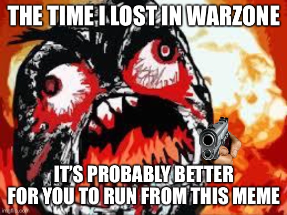 rage quit | THE TIME I LOST IN WARZONE; IT’S PROBABLY BETTER FOR YOU TO RUN FROM THIS MEME | image tagged in rage quit | made w/ Imgflip meme maker