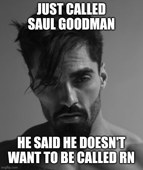 JUST CALLED SAUL GOODMAN; HE SAID HE DOESN'T WANT TO BE CALLED RN | made w/ Imgflip meme maker