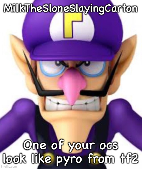 Waluigi facing front | MilkTheSloneSlayingCarton; One of your ocs look like pyro from tf2 | image tagged in waluigi facing front | made w/ Imgflip meme maker