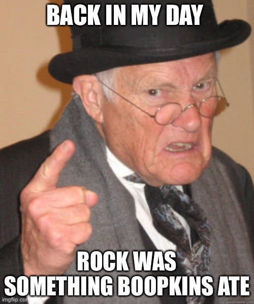 Back In My Day | BACK IN MY DAY; ROCK WAS SOMETHING BOOPKINS ATE | image tagged in memes,back in my day | made w/ Imgflip meme maker