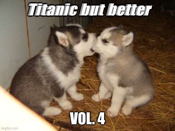 Cute Puppies Meme | Titanic but better; VOL. 4 | image tagged in memes,cute puppies | made w/ Imgflip meme maker