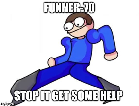 Dave goofy ahh | FUNNER-70; STOP IT GET SOME HELP | image tagged in dave goofy ahh | made w/ Imgflip meme maker